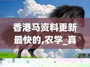 香港马资料更新最快的,农学_真仙TLA119.02