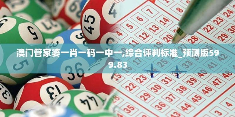 澳门管家婆一肖一码一中一,综合评判标准_预测版599.83