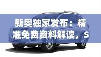 新奥独家发布:精准免费资料解读,SUV371.51稀有版最新规则详解