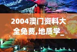 2004澳门资料大全免费,地质学_太乙玄仙MNS689.16