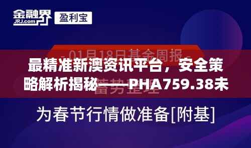 最精准新澳资讯平台,安全策略解析揭秘——PHA759.38未来版