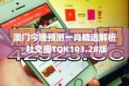 澳门今晚预测一肖精选解析_社交圈TQK103.28版