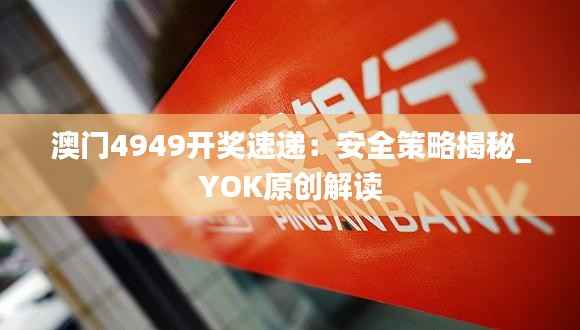 澳门4949开奖速递:安全策略揭秘_YOK原创解读