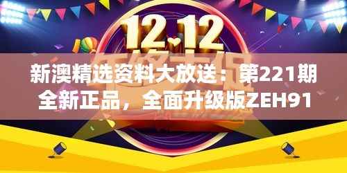 新澳精选资料大放送:第221期全新正品,全面升级版ZEH911.22