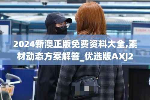 2024新澳正版免费资料大全,素材动态方案解答_优选版AXJ201.42