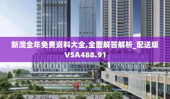 新澳全年免费资料大全,全面解答解析_配送版VSA488.91