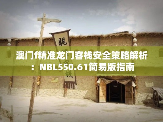 澳门f精准龙门客栈安全策略解析:NBL550.61简易版指南