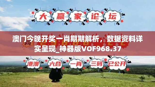 澳门今晚开奖一肖期期解析,数据资料详实呈现_神器版VOF968.37