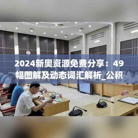 2024新奥资源免费分享:49幅图解及动态词汇解析_公积金板块HGM999.58