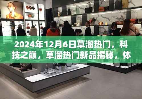 揭秘草溜热门新品，科技之巅，体验未来生活新纪元（2024年12月6日）