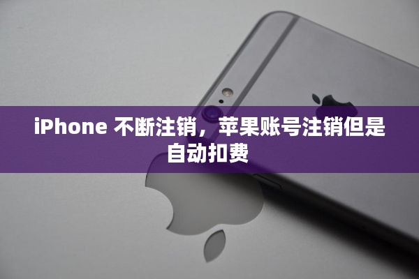 iPhone 不断注销，苹果账号注销但是自动扣费 