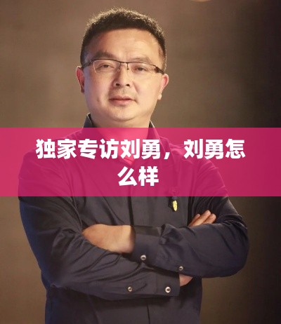 独家专访刘勇,刘勇怎么样