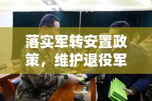 落实军转安置政策,维护退役军人权益,共筑和谐社会新篇章