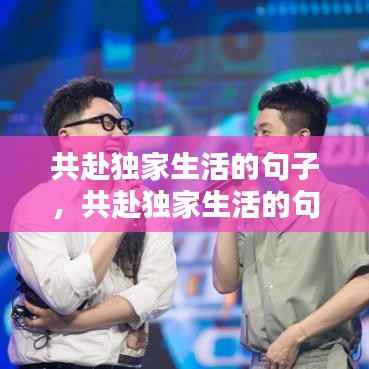 共赴独家生活的句子，共赴独家生活的句子有哪些 