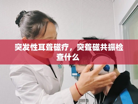 突发性耳聋磁疗，突聋磁共振检查什么 