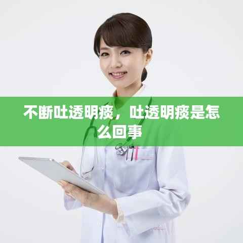 不断吐透明痰,吐透明痰是怎么回事