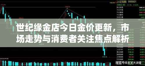 世纪缘金店今日金价更新，市场走势与消费者关注焦点解析