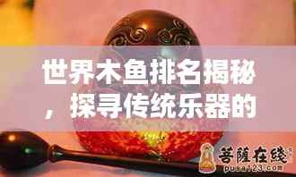 世界木鱼排名揭秘,探寻传统乐器的独特魅力与韵味