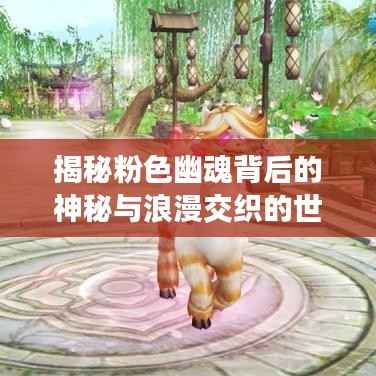 揭秘粉色幽魂背后的神秘与浪漫交织的世界