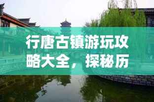 行唐古镇游玩攻略大全,探秘历史遗迹,体验独特风情