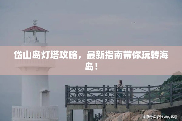 岱山岛灯塔攻略,最新指南带你玩转海岛!