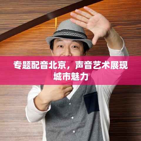 专题配音北京,声音艺术展现城市魅力