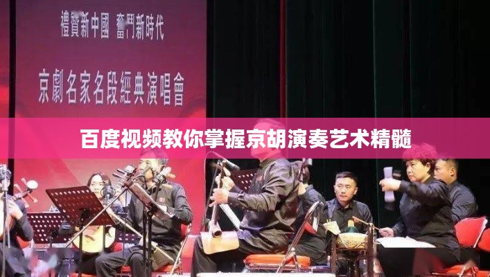 百度视频教你掌握京胡演奏艺术精髓