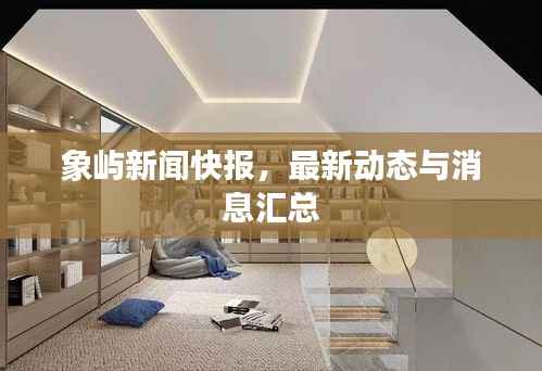 象屿新闻快报,最新动态与消息汇总