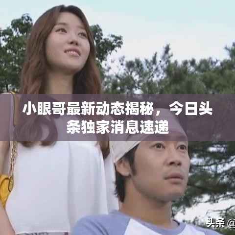 小眼哥最新动态揭秘，今日头条独家消息速递