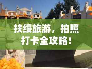 扶绥旅游,拍照打卡全攻略!