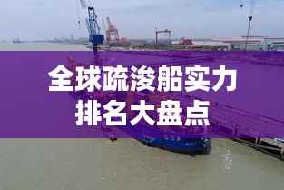 全球疏浚船实力排名大盘点