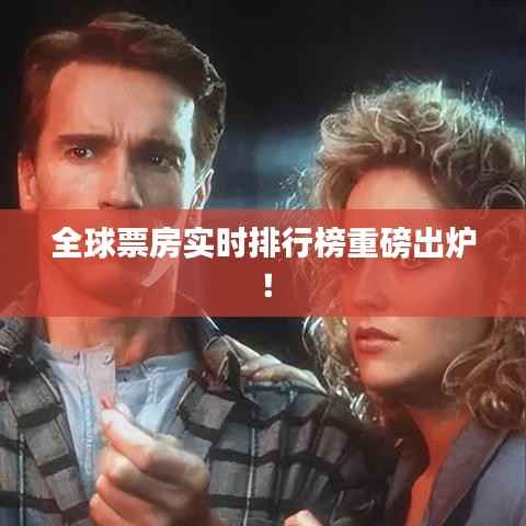 全球票房实时排行榜重磅出炉！