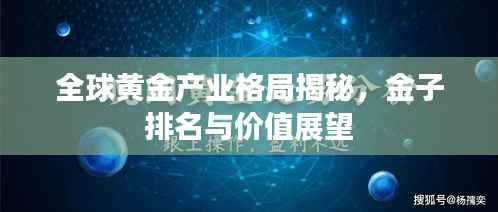 全球黄金产业格局揭秘,金子排名与价值展望