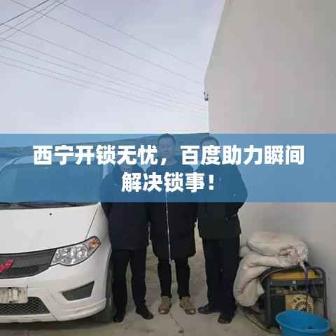 西宁开锁无忧，百度助力瞬间解决锁事！