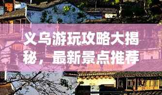 义乌游玩攻略大揭秘,最新景点推荐,畅游无忧!